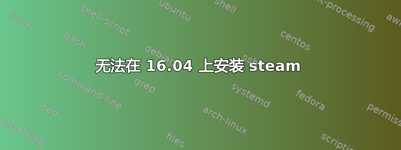 无法在 16.04 上安装 steam