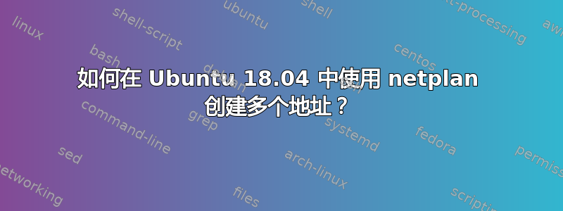 如何在 Ubuntu 18.04 中使用 netplan 创建多个地址？