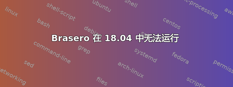 Brasero 在 18.04 中无法运行