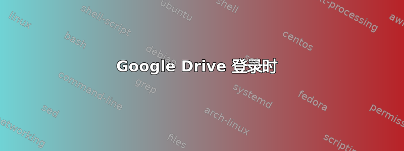 Google Drive 登录时 