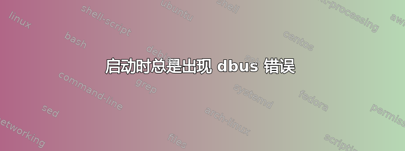 启动时总是出现 dbus 错误