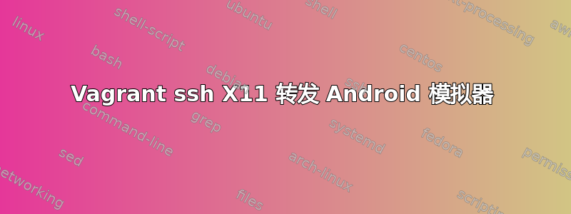 Vagrant ssh X11 转发 Android 模拟器