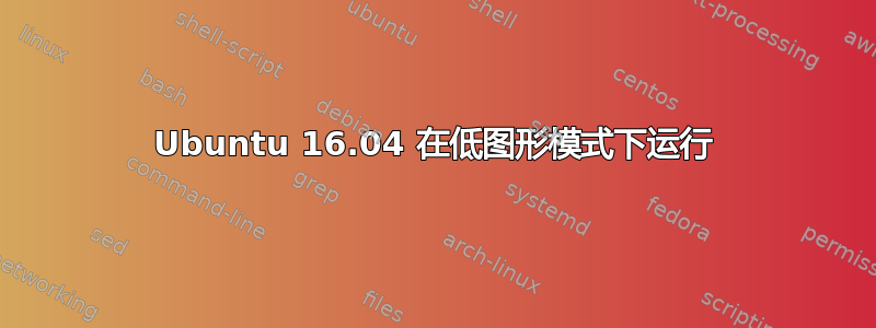 Ubuntu 16.04 在低图形模式下运行