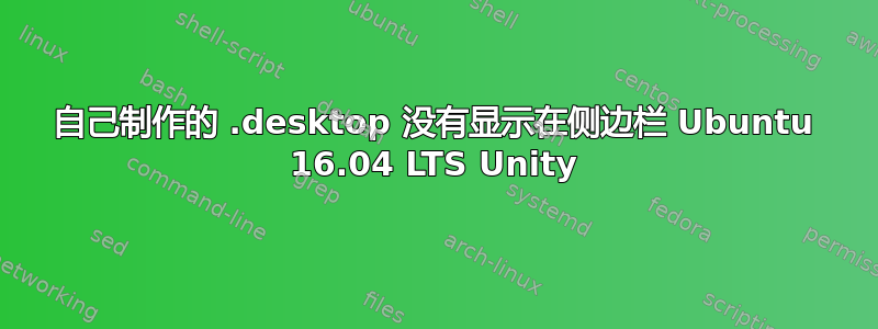 自己制作的 .desktop 没有显示在侧边栏 Ubuntu 16.04 LTS Unity