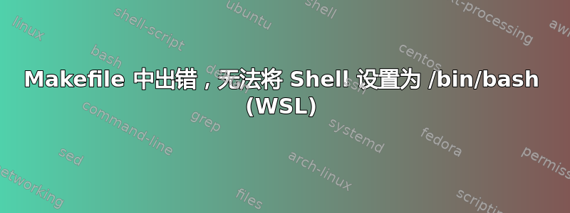 Makefile 中出错，无法将 Shell 设置为 /bin/bash (WSL)