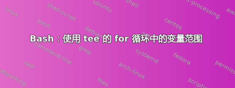 Bash：使用 tee 的 for 循环中的变量范围