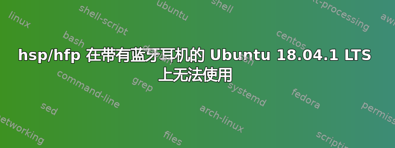 hsp/hfp 在带有蓝牙耳机的 Ubuntu 18.04.1 LTS 上无法使用