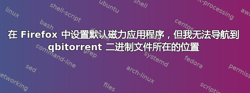 在 Firefox 中设置默认磁力应用程序，但我无法导航到 qbitorrent 二进制文件所在的位置