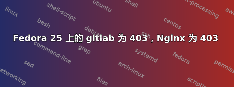 Fedora 25 上的 gitlab 为 403，Nginx 为 403