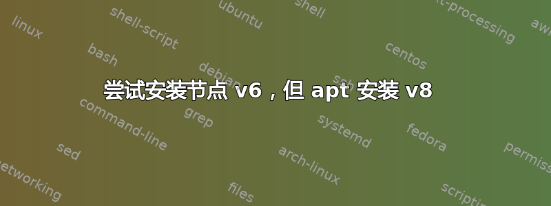 尝试安装节点 v6，但 apt 安装 v8 