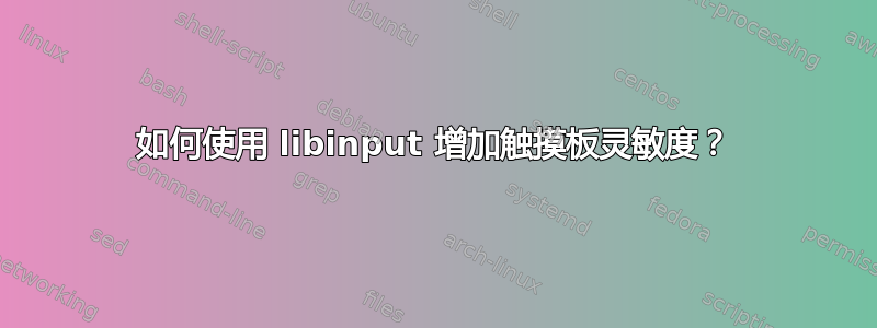 如何使用 libinput 增加触摸板灵敏度？