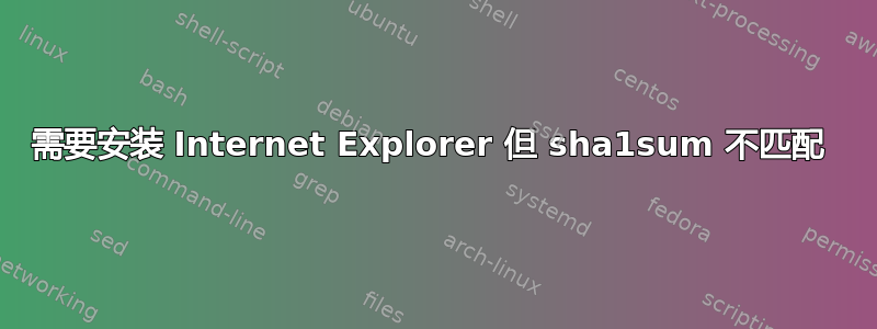 需要安装 Internet Explorer 但 sha1sum 不匹配 