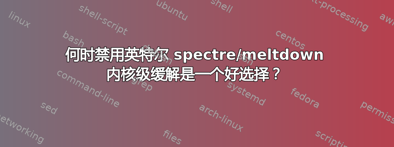 何时禁用英特尔 spectre/meltdown 内核级缓解是一个好选择？