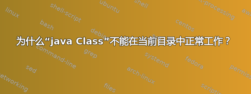 为什么“java Class”不能在当前目录中正常工作？