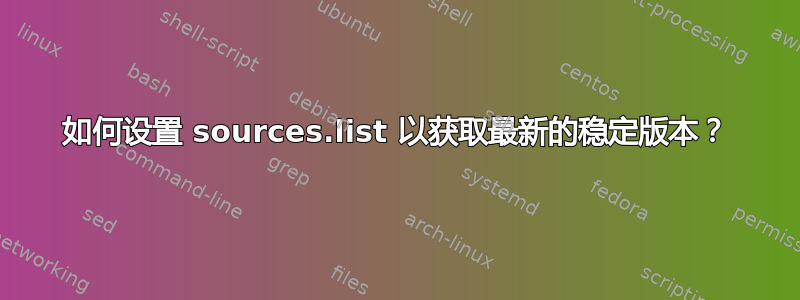 如何设置 sources.list 以获取最新的稳定版本？