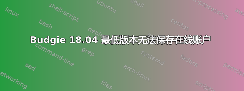 Budgie 18.04 最低版本无法保存在线账户