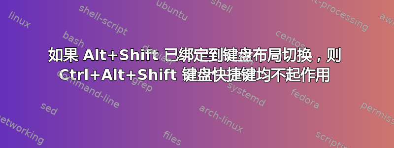 如果 Alt+Shift 已绑定到键盘布局切换，则 Ctrl+Alt+Shift 键盘快捷键均不起作用