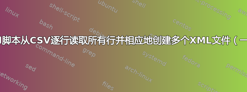 如何使用shell脚本从CSV逐行读取所有行并相应地创建多个XML文件（一行一个文件）