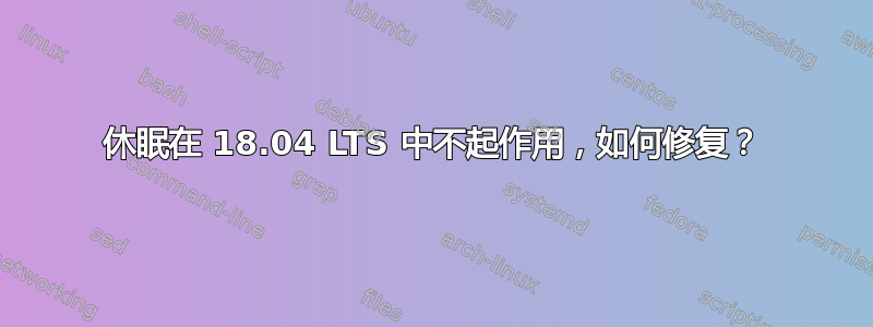 休眠在 18.04 LTS 中不起作用，如何修复？