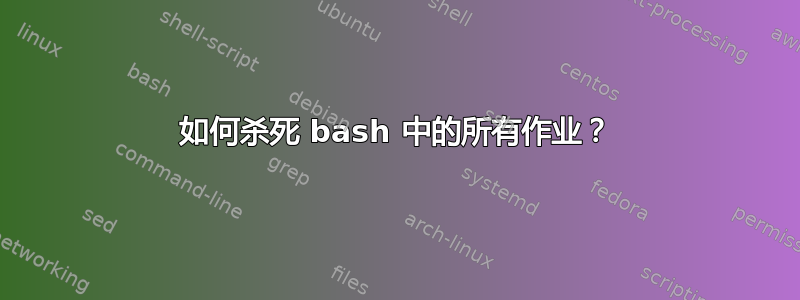 如何杀死 bash 中的所有作业？