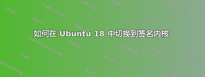 如何在 Ubuntu 18 中切换到签名内核