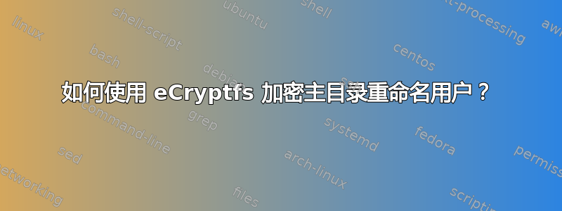 如何使用 eCryptfs 加密主目录重命名用户？