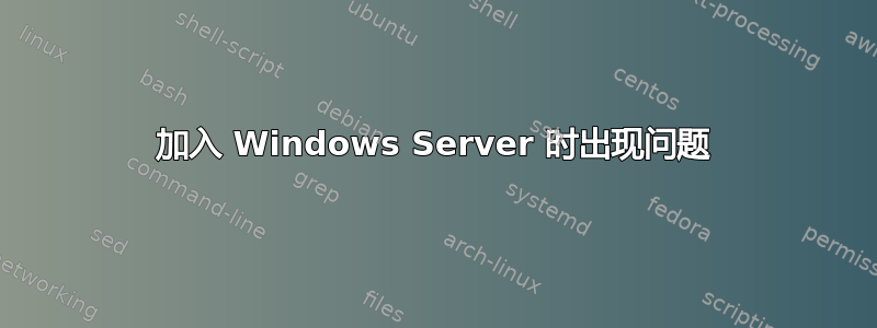 加入 Windows Server 时出现问题