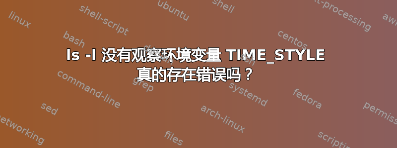 ls -l 没有观察环境变量 TIME_STYLE 真的存在错误吗？