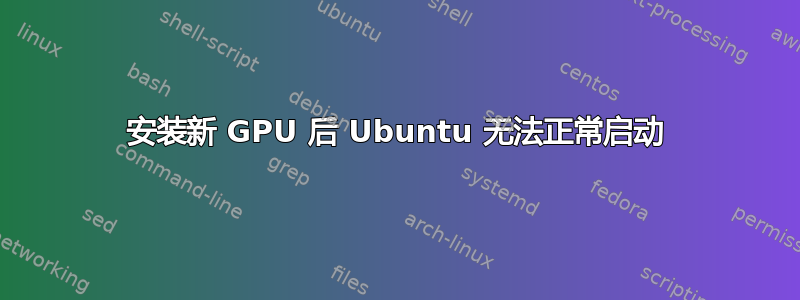 安装新 GPU 后 Ubuntu 无法正常启动