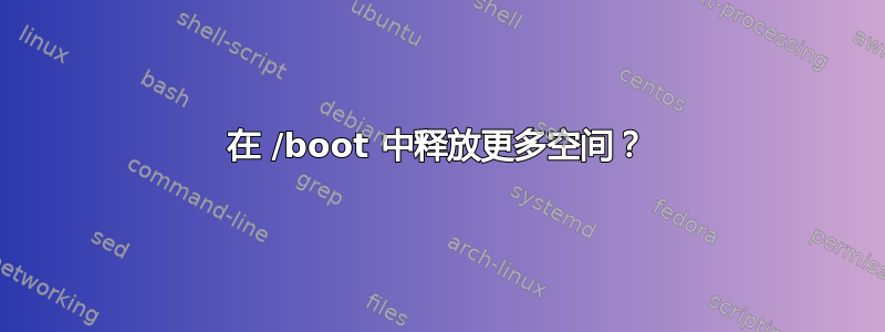 在 /boot 中释放更多空间？