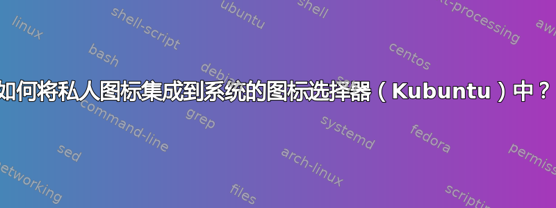 如何将私人图标集成到系统的图标选择器（Kubuntu）中？