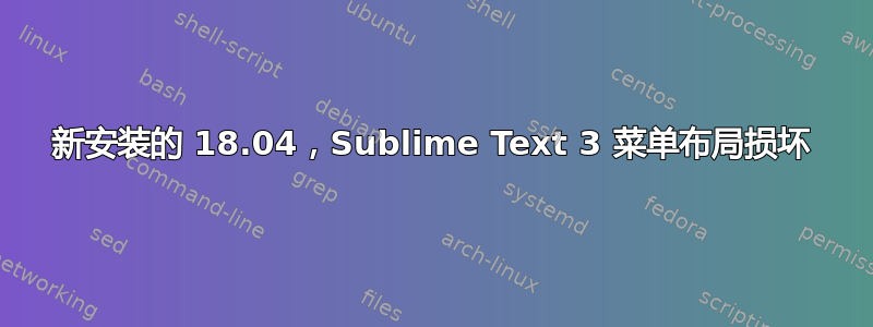 新安装的 18.04，Sublime Text 3 菜单布局损坏