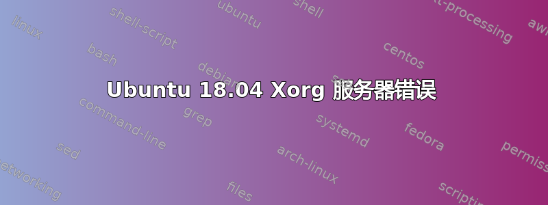 Ubuntu 18.04 Xorg 服务器错误