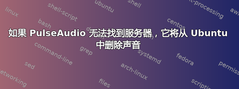 如果 PulseAudio 无法找到服务器，它将从 Ubuntu 中删除声音