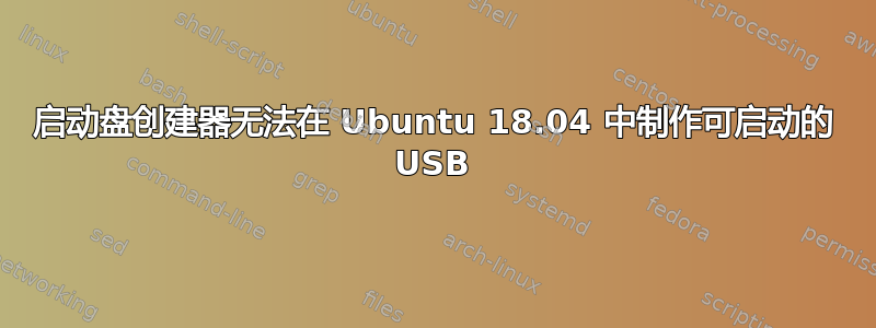 启动盘创建器无法在 Ubuntu 18.04 中制作可启动的 USB