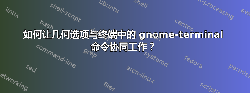 如何让几何选项与终端中的 gnome-terminal 命令协同工作？