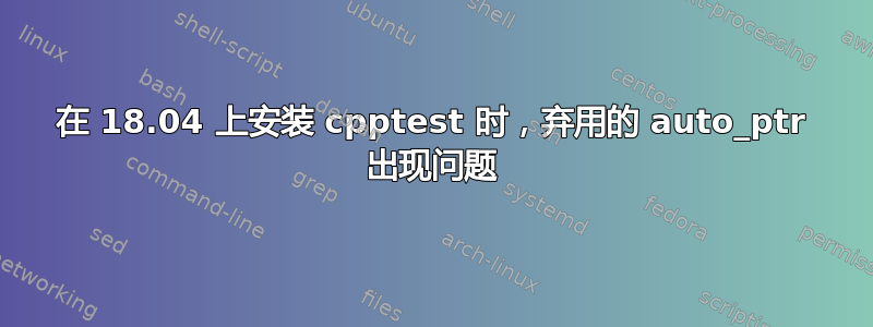 在 18.04 上安装 cpptest 时，弃用的 auto_ptr 出现问题