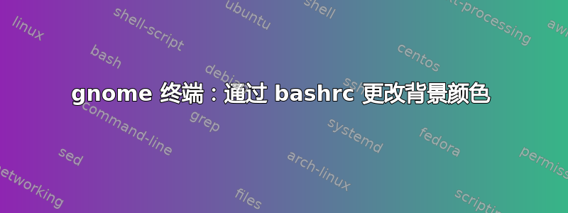 gnome 终端：通过 bashrc 更改背景颜色