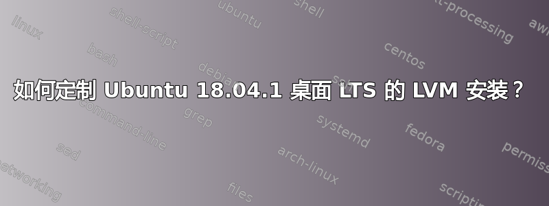 如何定制 Ubuntu 18.04.1 桌面 LTS 的 LVM 安装？