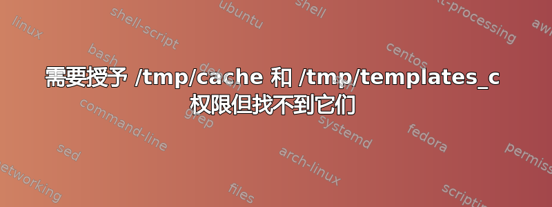 需要授予 /tmp/cache 和 /tmp/templates_c 权限但找不到它们