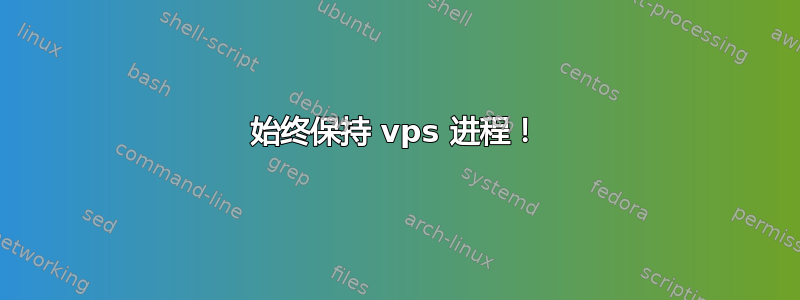 始终保持 vps 进程！