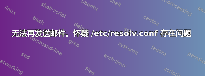 无法再发送邮件。怀疑 /etc/resolv.conf 存在问题