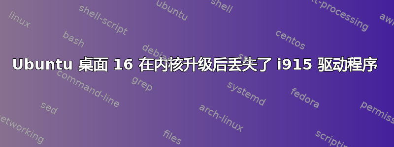 Ubuntu 桌面 16 在内核升级后丢失了 i915 驱动程序