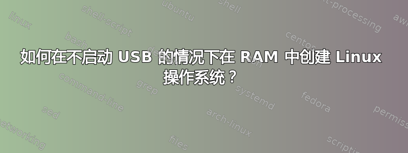 如何在不启动 USB 的情况下在 RAM 中创建 Linux 操作系统？