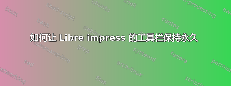 如何让 Libre impress 的工具栏保持永久