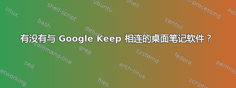 有没有与 Google Keep 相连的桌面笔记软件？