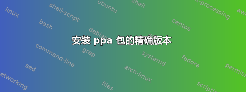 安装 ppa 包的精确版本