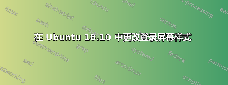 在 Ubuntu 18.10 中更改登录屏幕样式