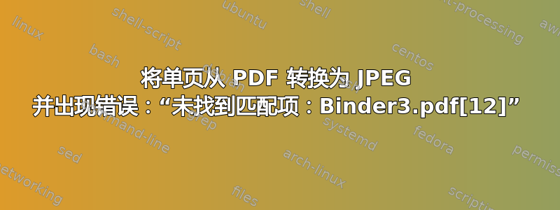 将单页从 PDF 转换为 JPEG 并出现错误：“未找到匹配项：Binder3.pdf[12]”