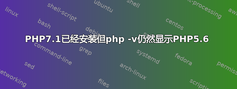 PHP7.1已经安装但php -v仍然显示PHP5.6